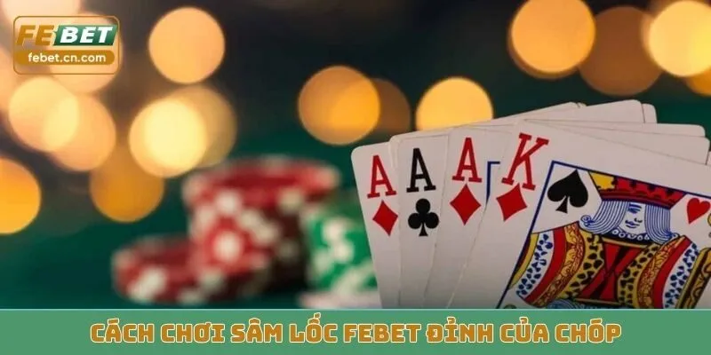 Cách chơi sâm lốc Febet đỉnh của chóp