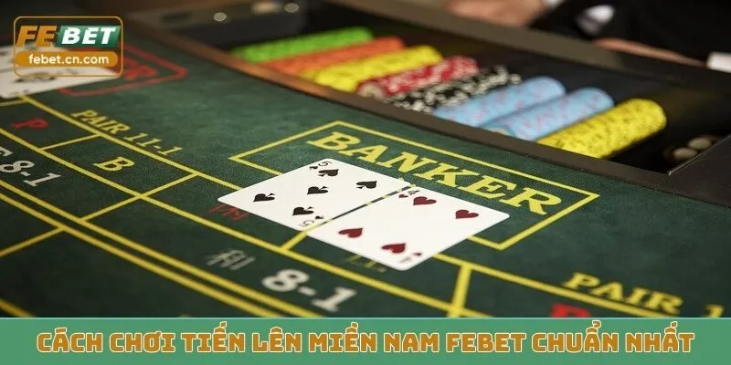 Cách chơi tiến lên miền nam Febet chuẩn nhất