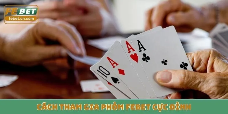 Cách tham gia phỏm Febet cực đỉnh