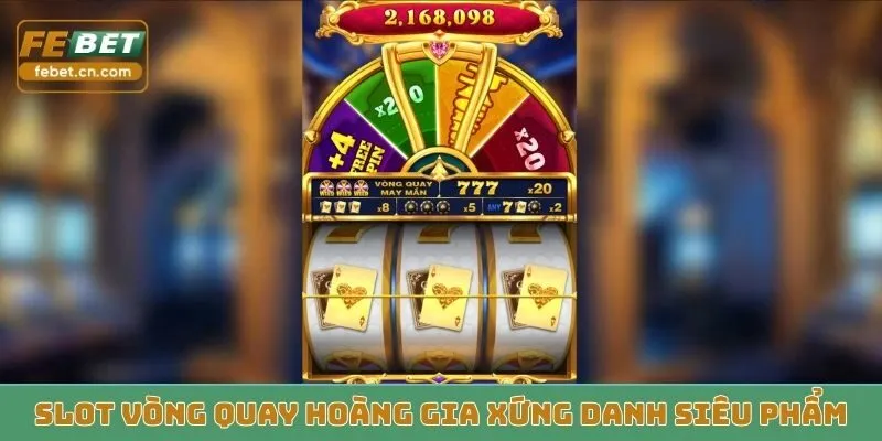 Slot Vòng Quay Hoàng Gia xứng danh siêu phẩm